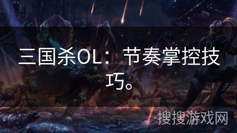 三国杀OL：节奏掌控技巧。