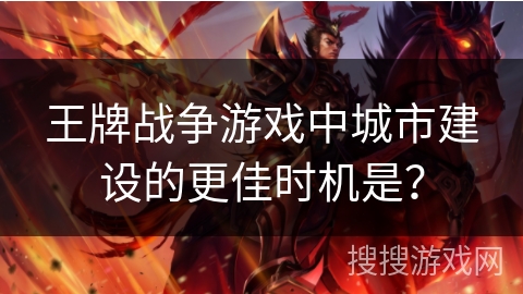 王牌战争游戏中城市建设的更佳时机是？