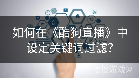 如何在《酷狗直播》中设定关键词过滤？
