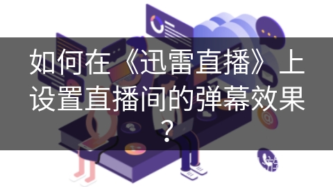 如何在《迅雷直播》上设置直播间的弹幕效果？