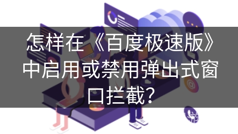怎样在《百度极速版》中启用或禁用弹出式窗口拦截？
