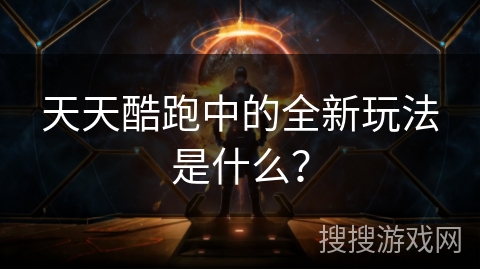 天天酷跑中的全新玩法是什么？