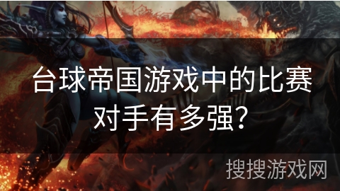 台球帝国游戏中的比赛对手有多强？
