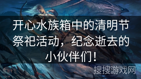 开心水族箱中的清明节祭祀活动，纪念逝去的小伙伴们！