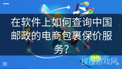 在软件上如何查询中国邮政的电商包裹保价服务？