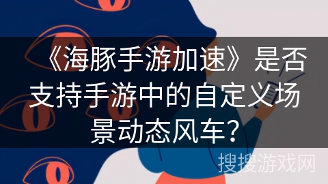 《海豚手游加速》是否支持手游中的自定义场景动态风车？