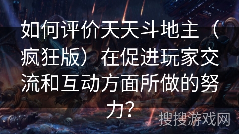如何评价天天斗地主（疯狂版）在促进玩家交流和互动方面所做的努力？