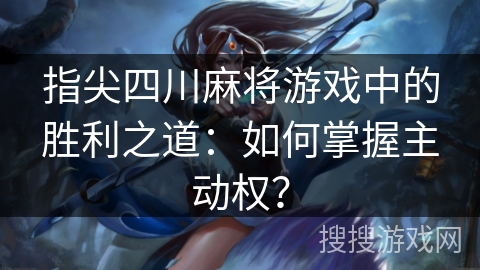指尖四川麻将游戏中的胜利之道：如何掌握主动权？