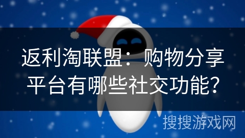 返利淘联盟：购物分享平台有哪些社交功能？