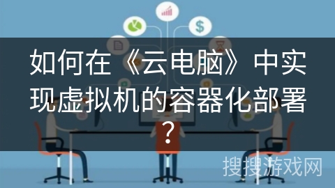 如何在《云电脑》中实现虚拟机的容器化部署？