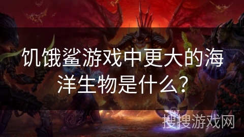 饥饿鲨游戏中更大的海洋生物是什么？