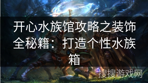 开心水族馆攻略之装饰全秘籍:打造个性水族箱 开心水族馆攻略之装饰全秘籍:打造个性水族箱
