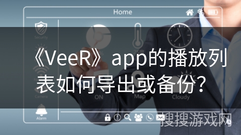 《VeeR》app的播放列表如何导出或备份？