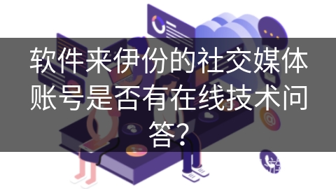 软件来伊份的社交媒体账号是否有在线技术问答? 软件来伊份的社交媒体账号是否有在线技术问答?