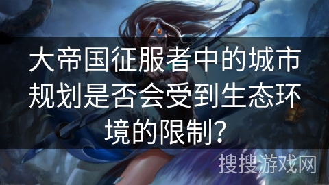 大帝国征服者中的城市规划是否会受到生态环境的限制？