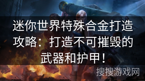 迷你世界特殊合金打造攻略：打造不可摧毁的武器和护甲！