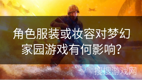 角色服装或妆容对梦幻家园游戏有何影响？