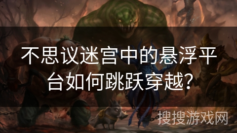 不思议迷宫中的悬浮平台如何跳跃穿越？