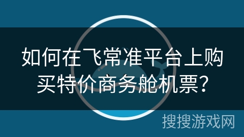 如何在飞常准平台上购买特价商务舱机票？