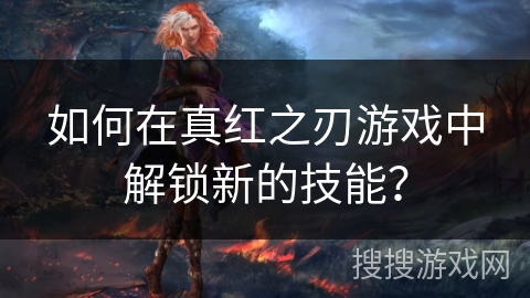 如何在真红之刃游戏中解锁新的技能？