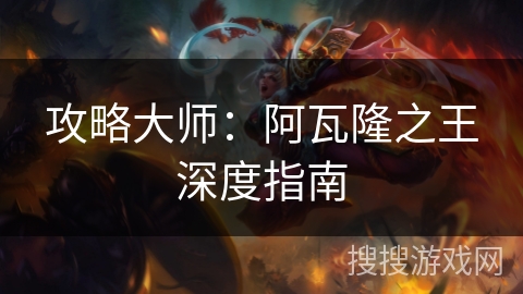 攻略大师：阿瓦隆之王深度指南