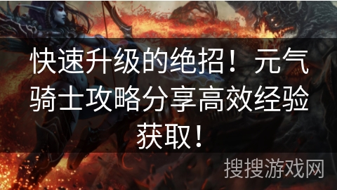 快速升级的绝招！元气骑士攻略分享高效经验获取！