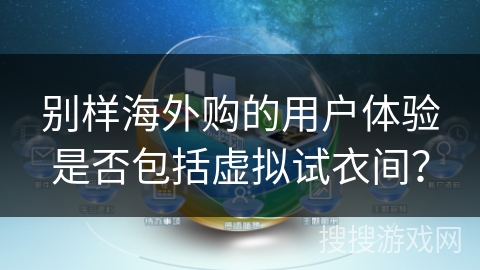 别样海外购的用户体验是否包括虚拟试衣间？