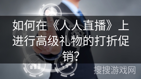 如何在《人人直播》上进行高级礼物的打折促销？