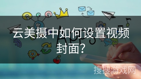 云美摄中如何设置视频封面？