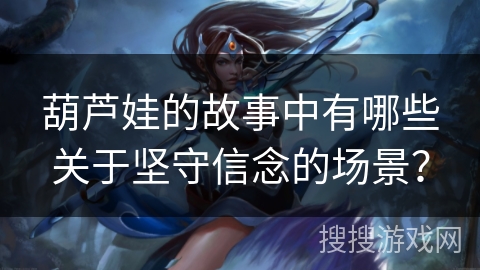 葫芦娃的故事中有哪些关于坚守信念的场景？