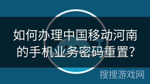 如何办理中国移动河南的手机业务密码重置？