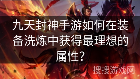 九天封神手游如何在装备洗炼中获得最理想的属性？