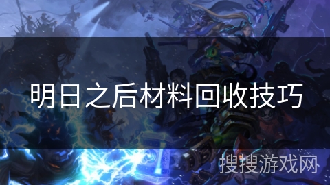 明日之后材料回收技巧