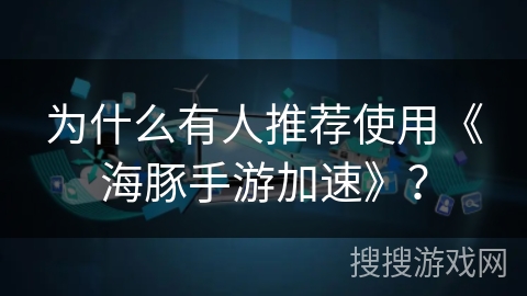 为什么有人推荐使用《海豚手游加速》？