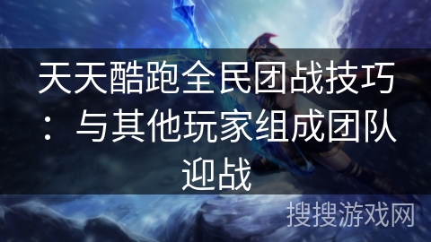 天天酷跑全民团战技巧：与其他玩家组成团队迎战