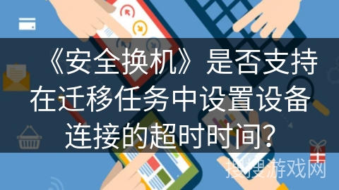 《安全换机》是否支持在迁移任务中设置设备连接的超时时间？