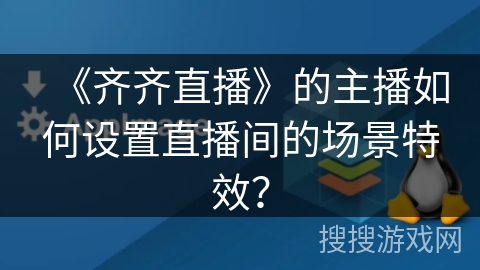 《齐齐直播》的主播如何设置直播间的场景特效? 《齐齐直播》的主播如何设置直播间的场景特效?