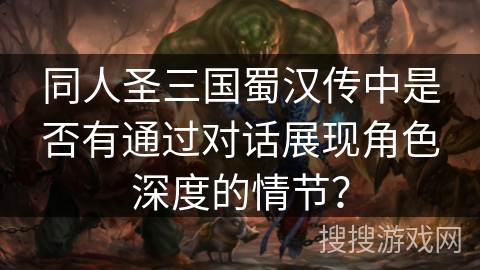 同人圣三国蜀汉传中是否有通过对话展现角色深度的情节？