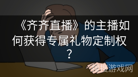 《齐齐直播》的主播如何获得专属礼物定制权? 《齐齐直播》的主播如何获得专属礼物定制权?