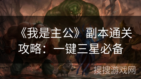 《我是主公》副本通关攻略：一键三星必备