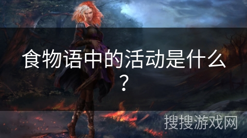 食物语中的活动是什么? 食物语中的活动是什么?