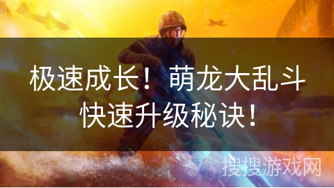 极速成长！萌龙大乱斗快速升级秘诀！
