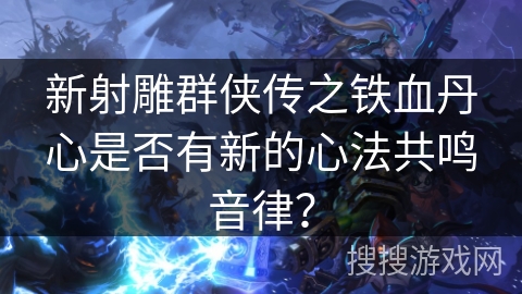 新射雕群侠传之铁血丹心是否有新的心法共鸣音律？