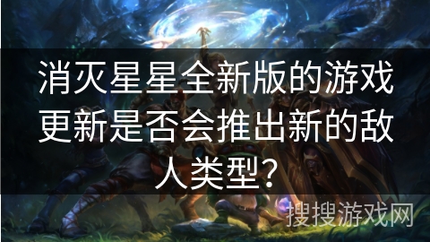 消灭星星全新版的游戏更新是否会推出新的敌人类型？