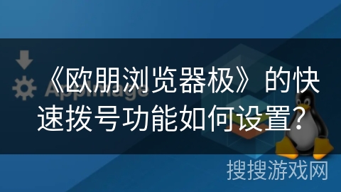 《欧朋浏览器极》的快速拨号功能如何设置? 《欧朋浏览器极》的快速拨号功能如何设置?