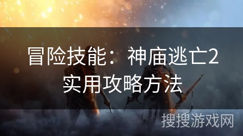 冒险技能：神庙逃亡2实用攻略方法