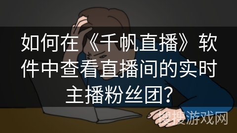 如何在《千帆直播》软件中查看直播间的实时主播粉丝团？