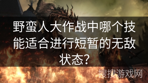 野蛮人大作战中哪个技能适合进行短暂的无敌状态？