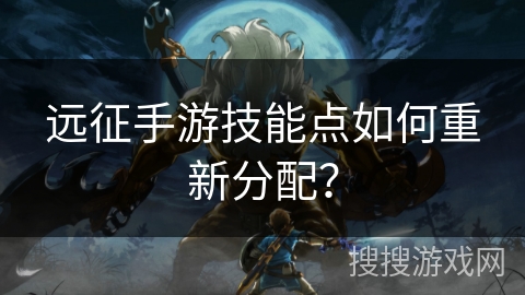 远征手游技能点如何重新分配？