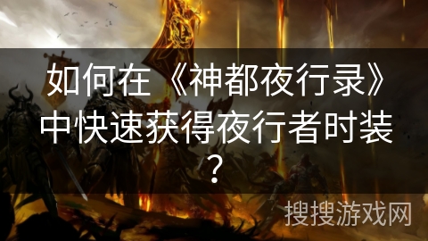 如何在《神都夜行录》中快速获得夜行者时装？